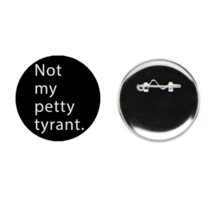 ***PRE ORDER!!! Not my petty tyrant. Button